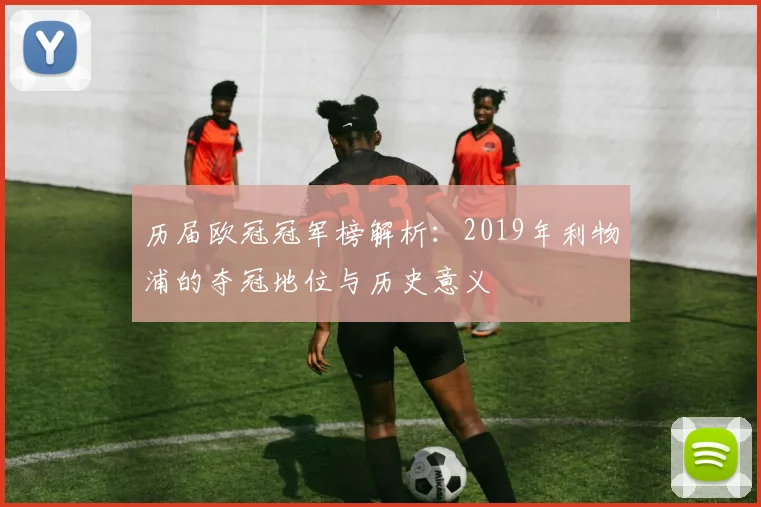 历届欧冠冠军榜解析：2019年利物浦的夺冠地位与历史意义