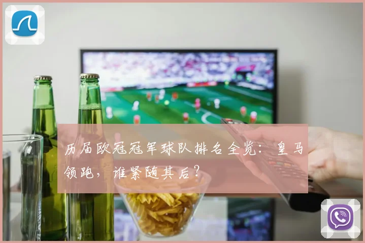 历届欧冠冠军球队排名全览:皇马领跑,谁紧随其后?