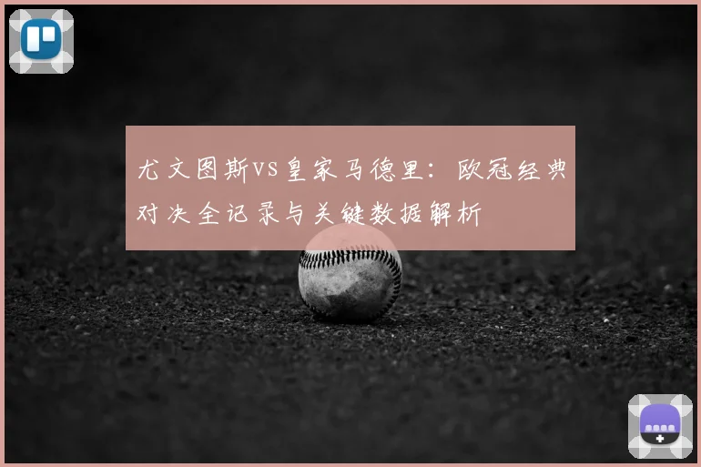 尤文图斯vs皇家马德里：欧冠经典对决全记录与关键数据解析