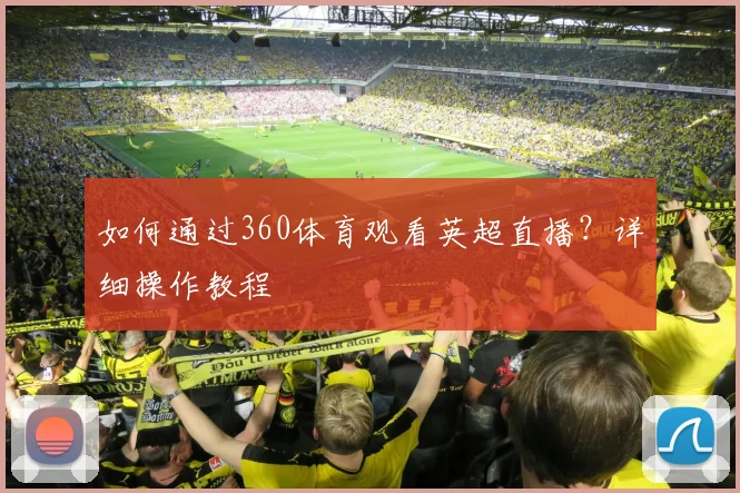 如何通过360体育观看英超直播?详细操作教程