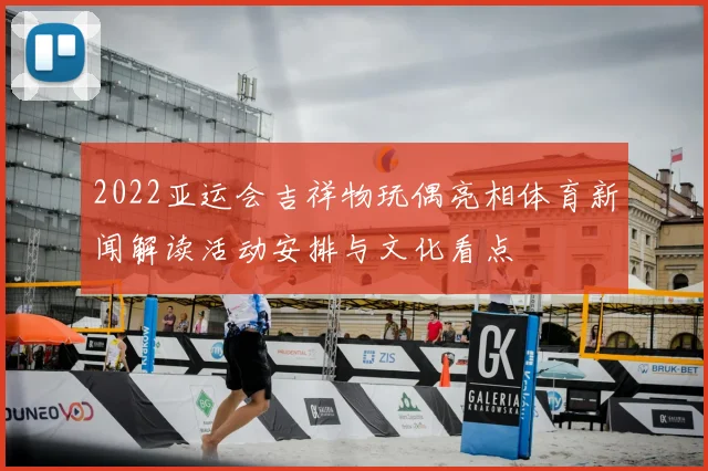 2022亚运会吉祥物玩偶亮相体育新闻解读活动安排与文化看点