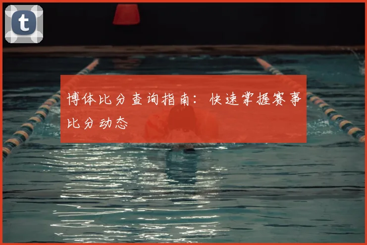 博体比分查询指南：快速掌握赛事比分动态
