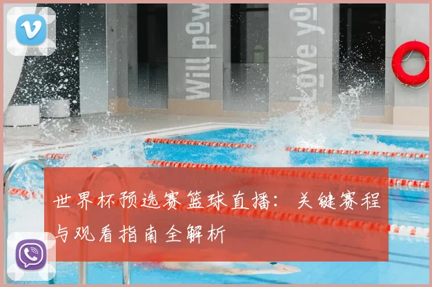 世界杯预选赛篮球直播：关键赛程与观看指南全解析