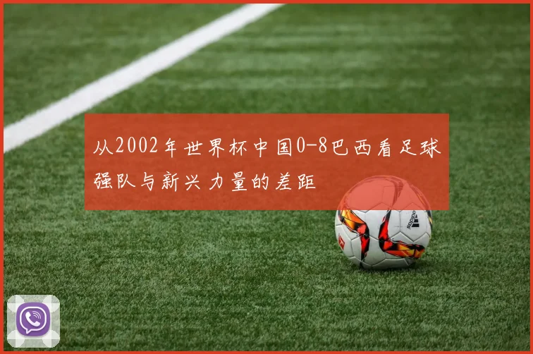 从2002年世界杯中国0-8巴西看足球强队与新兴力量的差距