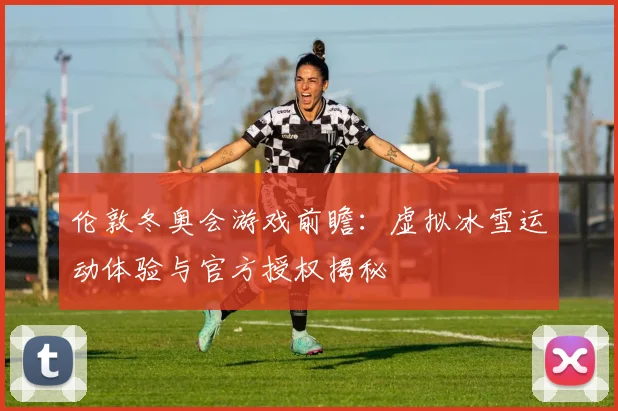 伦敦冬奥会游戏前瞻:虚拟冰雪运动体验与官方授权揭秘