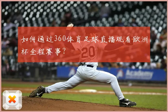 如何通过360体育足球直播观看欧洲杯全程赛事?