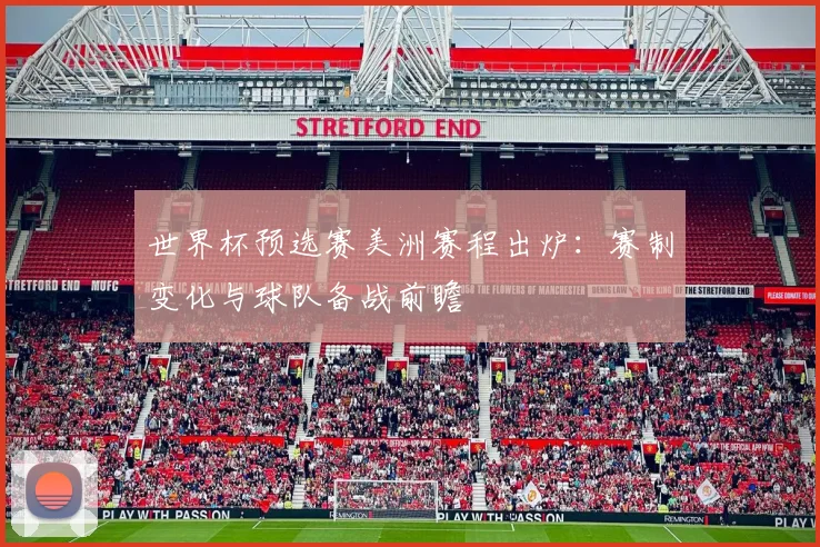 世界杯预选赛美洲赛程出炉：赛制变化与球队备战前瞻