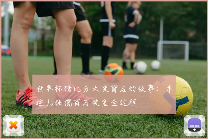 世界杯猜比分大奖背后的故事：幸运儿独揽百万奖金全过程