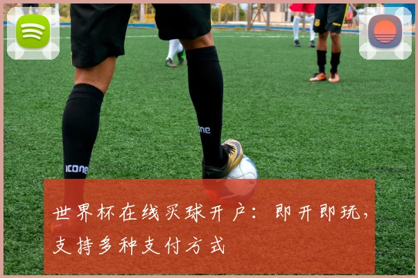 世界杯在线买球开户：即开即玩，支持多种支付方式