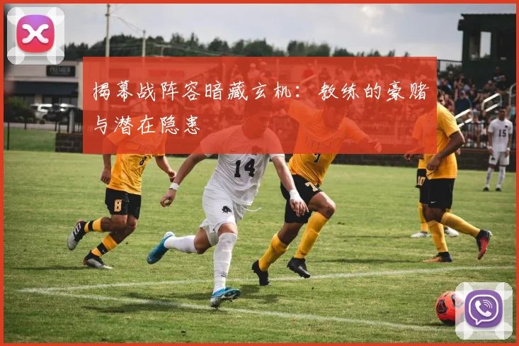 揭幕战阵容暗藏玄机：教练的豪赌与潜在隐患