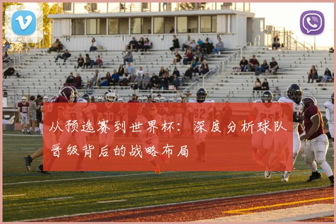 从预选赛到世界杯：深度分析球队晋级背后的战略布局