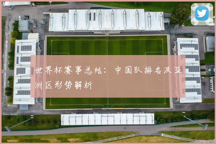 世界杯赛事总结：中国队排名及亚洲区形势解析
