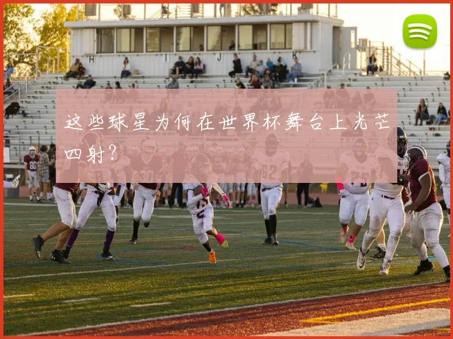 这些球星为何在世界杯舞台上光芒四射?