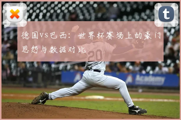 德国vs巴西：世界杯赛场上的豪门恩怨与数据对比