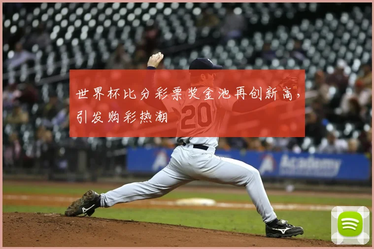 世界杯比分彩票奖金池再创新高,引发购彩热潮
