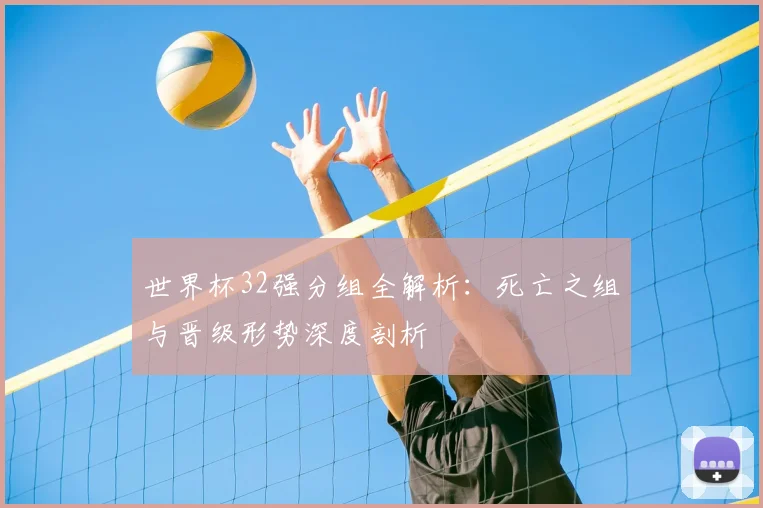 世界杯32强分组全解析:死亡之组与晋级形势深度剖析
