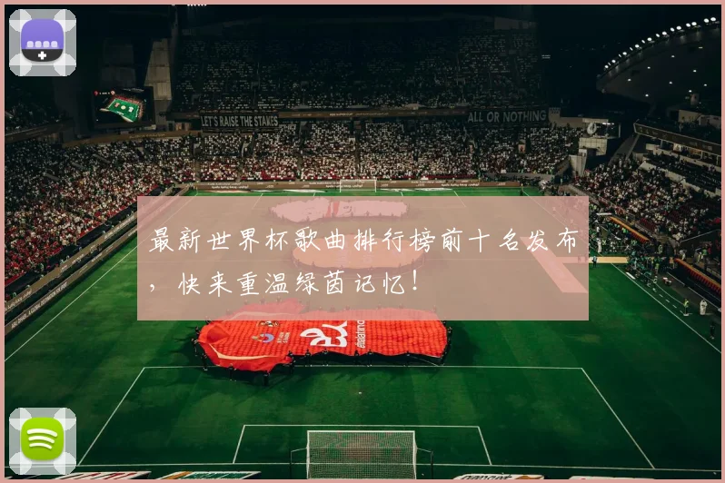 最新世界杯歌曲排行榜前十名发布，快来重温绿茵记忆！