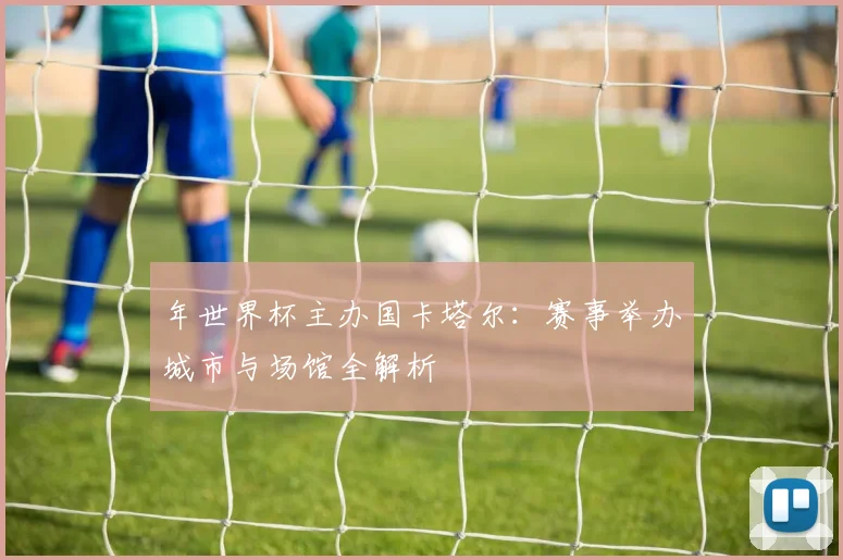 年世界杯主办国卡塔尔:赛事举办城市与场馆全解析