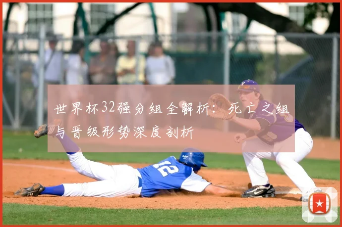 世界杯32强分组全解析:死亡之组与晋级形势深度剖析