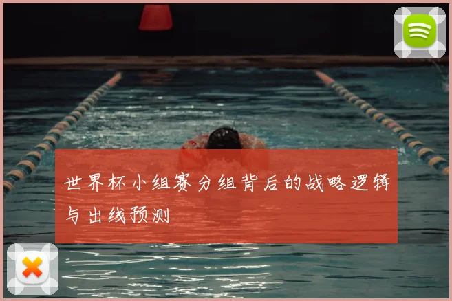 世界杯小组赛分组背后的战略逻辑与出线预测