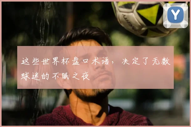 这些世界杯盘口术语，决定了无数球迷的不眠之夜