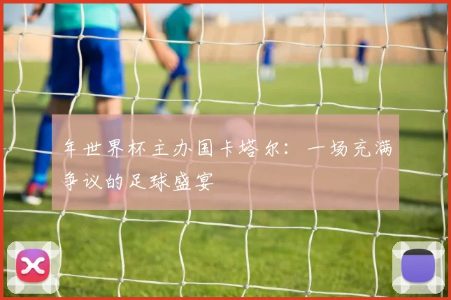 年世界杯主办国卡塔尔:一场充满争议的足球盛宴