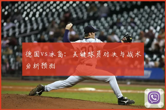 德国vs冰岛：关键球员对决与战术分析预测