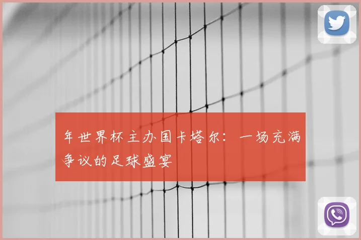 年世界杯主办国卡塔尔:一场充满争议的足球盛宴