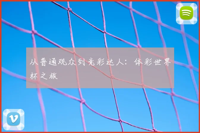 从普通观众到竞彩达人:体彩世界杯之旅