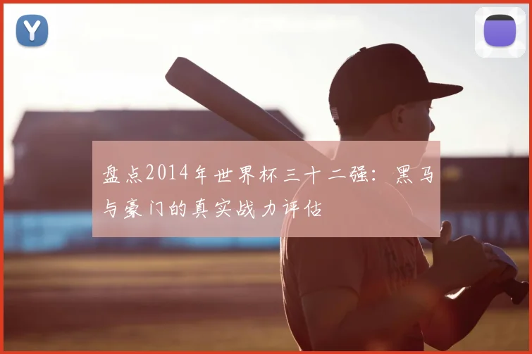 盘点2014年世界杯三十二强：黑马与豪门的真实战力评估