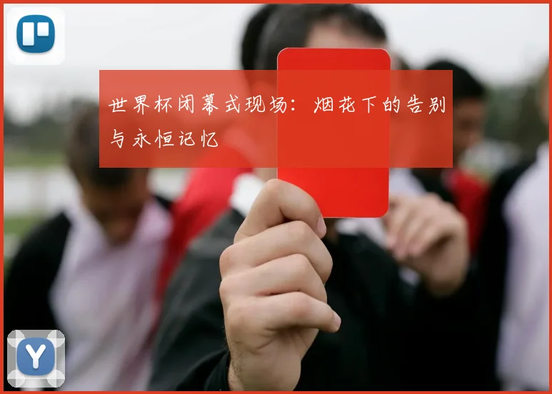 世界杯闭幕式现场：烟花下的告别与永恒记忆