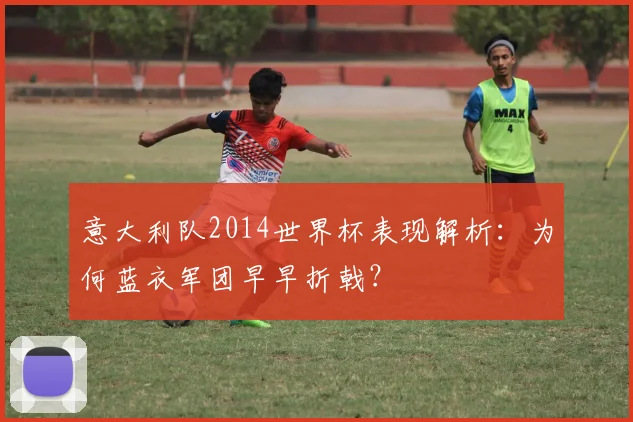 意大利队2014世界杯表现解析：为何蓝衣军团早早折戟？