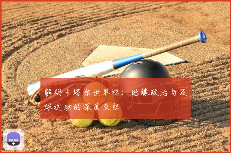 解码卡塔尔世界杯：地缘政治与足球运动的深度交织