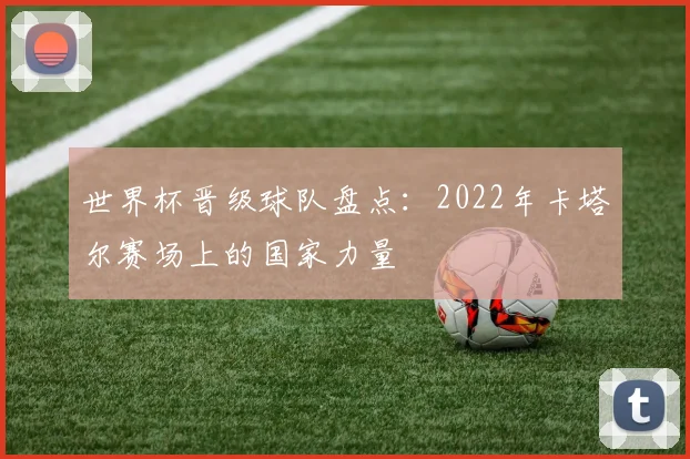 世界杯晋级球队盘点:2022年卡塔尔赛场上的国家力量