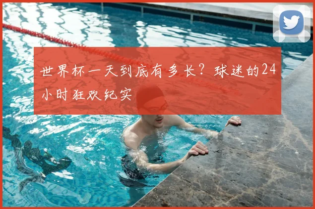 世界杯一天到底有多长?球迷的24小时狂欢纪实