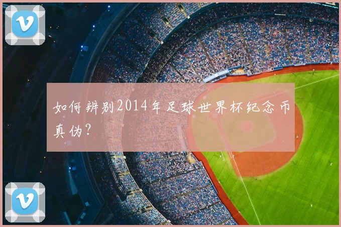 如何辨别2014年足球世界杯纪念币真伪?
